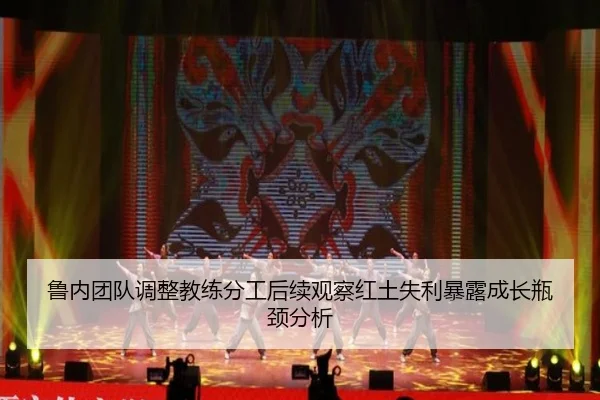 鲁内团队调整教练分工后续观察红土失利暴露成长瓶颈分析