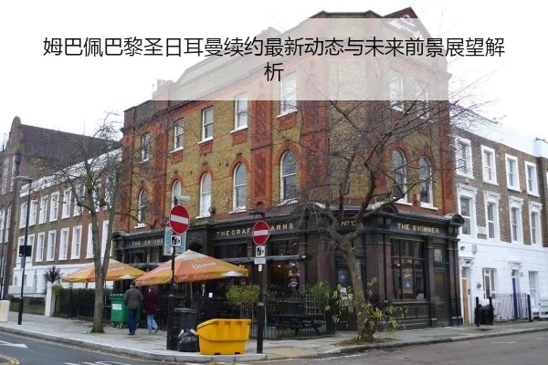 姆巴佩巴黎圣日耳曼续约最新动态与未来前景展望解析